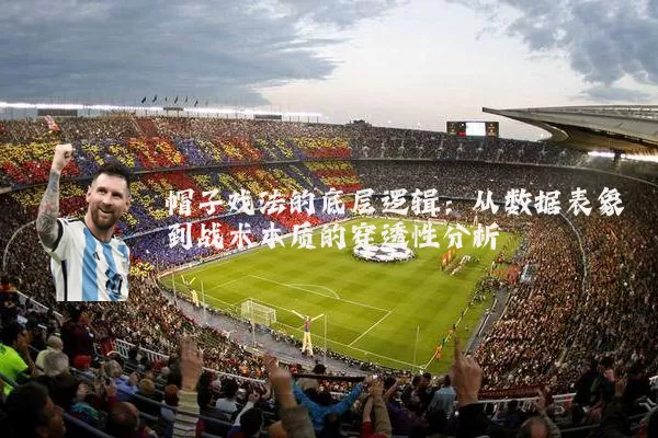 帽子戏法的底层逻辑:从数据表象到战术本质的穿透性分析