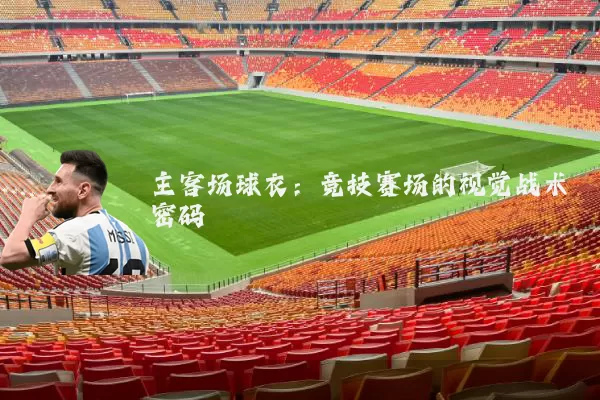 主客场球衣:竞技赛场的视觉战术密码