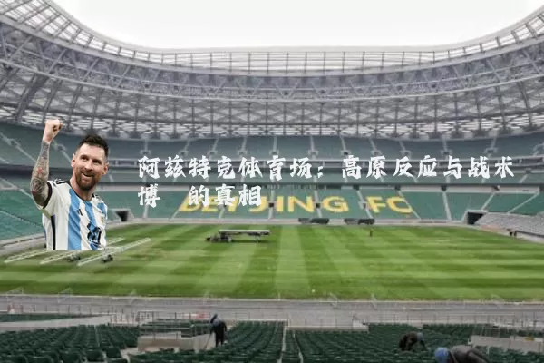 阿兹特克体育场:高原反应与战术博弈的真相