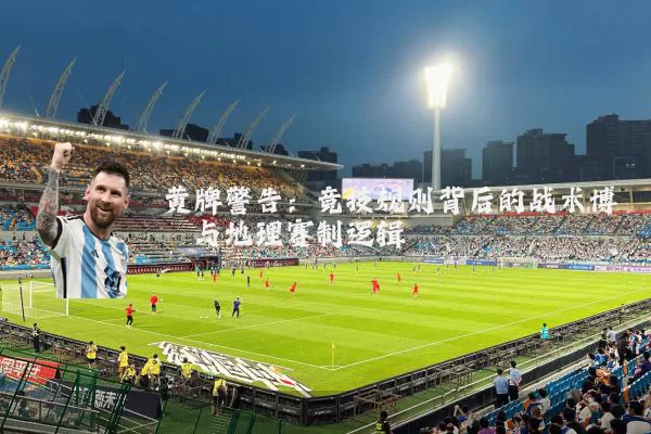 黄牌警告:竞技规则背后的战术博弈与地理赛制逻辑