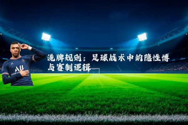 洗牌规则:足球战术中的隐性博弈与赛制逻辑