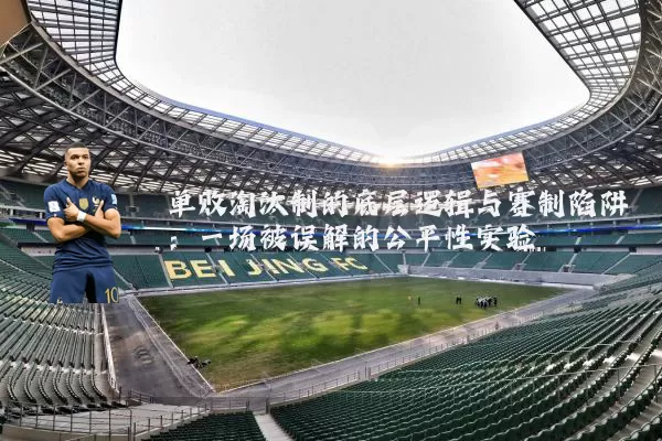 单败淘汰制的底层逻辑与赛制陷阱:一场被误解的公平性实验