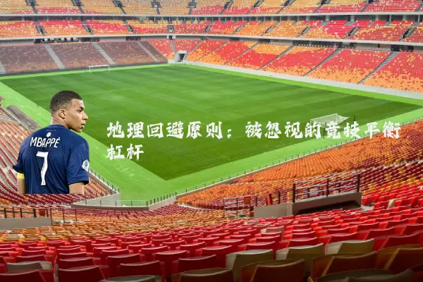 地理回避原则:被忽视的竞技平衡杠杆
