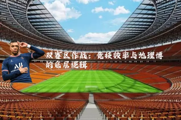 双赛区作战:竞技效率与地理博弈的底层逻辑