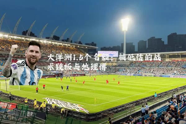大洋洲1.5个名额:被低估的战术跳板与地理博弈