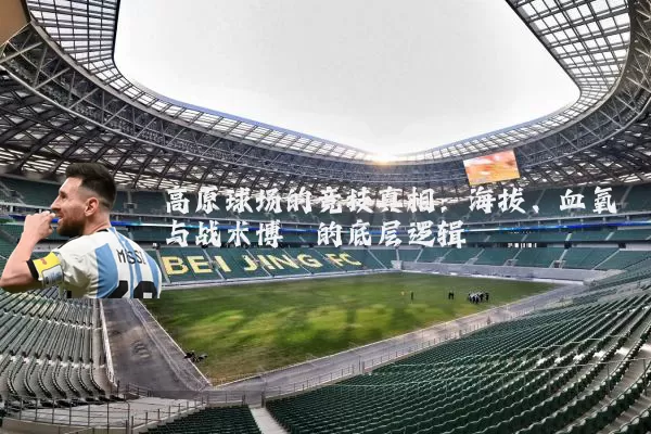 高原球场的竞技真相:海拔、血氧与战术博弈的底层逻辑