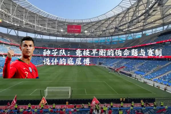 种子队：竞技平衡的伪命题与赛制设计的底层博弈