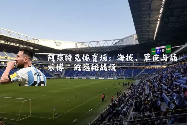 阿兹特克体育场:海拔、草皮与战术博弈的隐秘战场