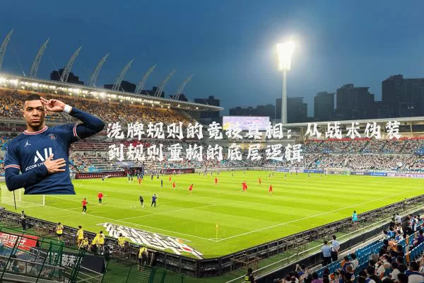洗牌规则的竞技真相:从战术伪装到规则重构的底层逻辑