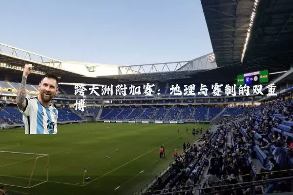 跨大洲附加赛：地理与赛制的双重博弈
