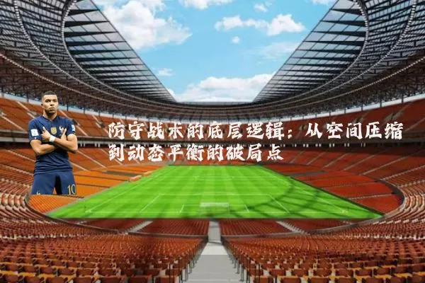 防守战术的底层逻辑:从空间压缩到动态平衡的破局点