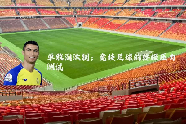 单败淘汰制:竞技足球的终极压力测试