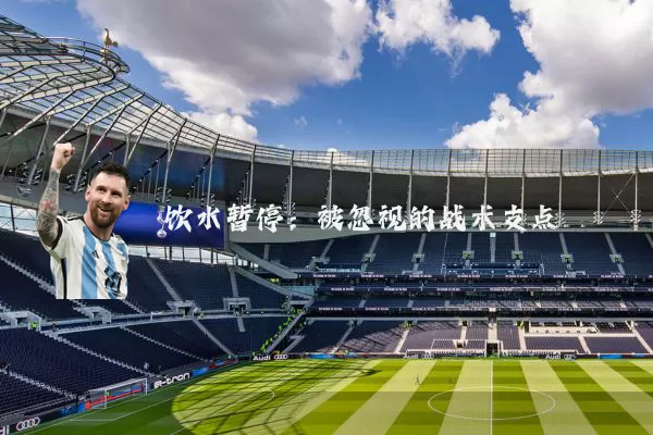 饮水暂停:被忽视的战术支点