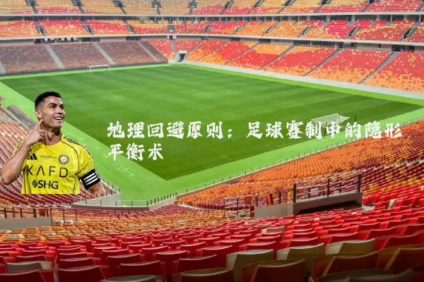 地理回避原则：足球赛制中的隐形平衡术