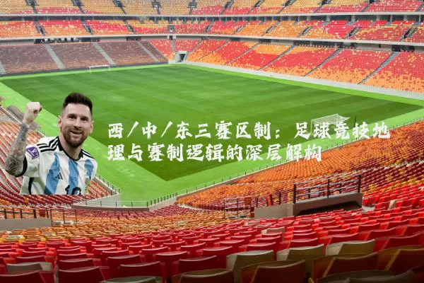 西/中/东三赛区制：足球竞技地理与赛制逻辑的深层解构